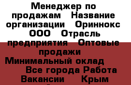 Менеджер по продажам › Название организации ­ Ориннокс, ООО › Отрасль предприятия ­ Оптовые продажи › Минимальный оклад ­ 30 000 - Все города Работа » Вакансии   . Крым,Алушта